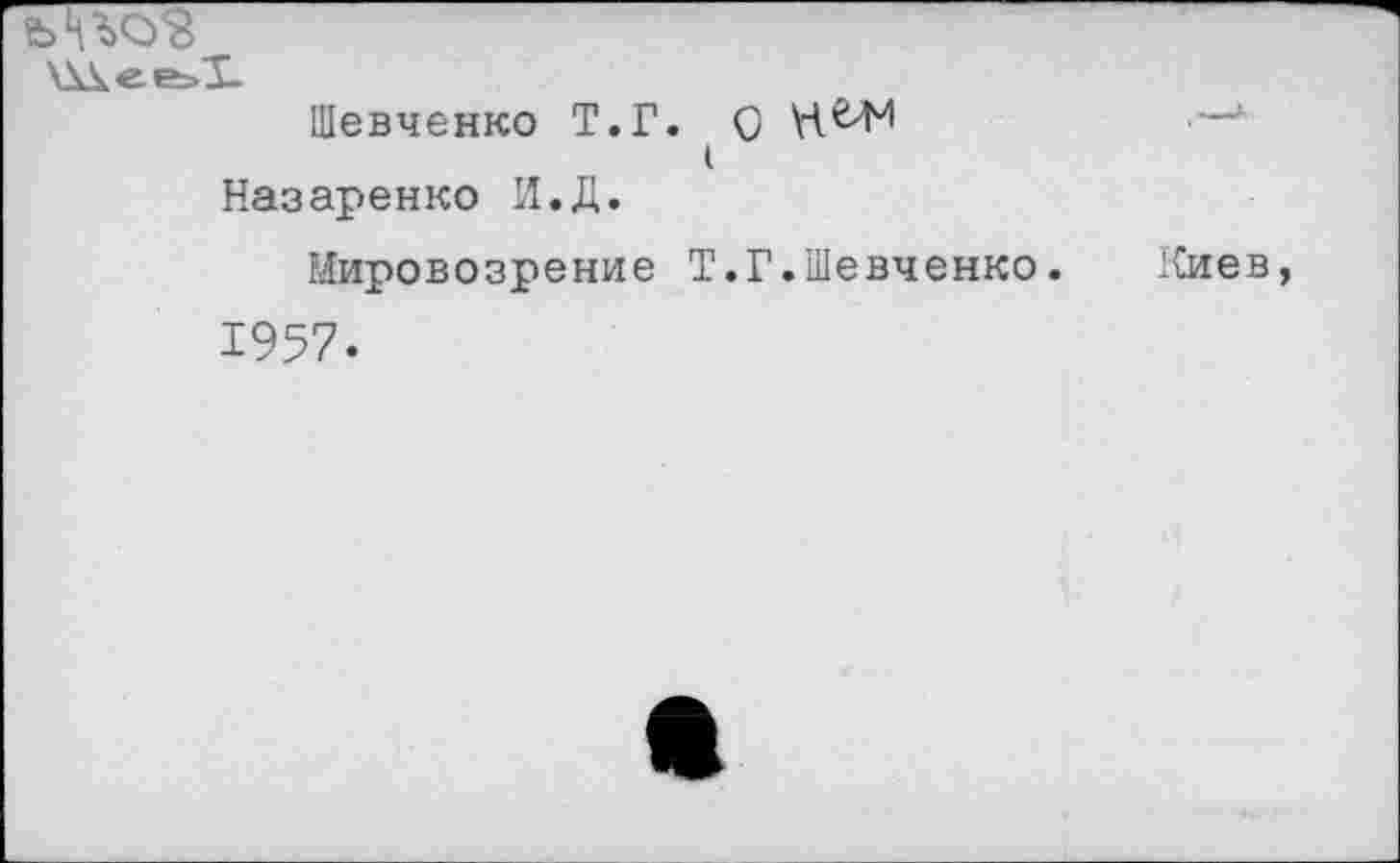 ﻿\\кее>1-
Шевченко Т.Г. О (
Назаренко И.Д.
Иировозрение Т.Г.Шевченко.
1957.
Киев,